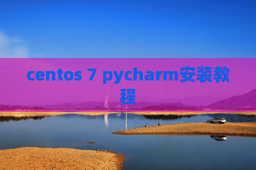 centos 7 pycharm安装教程 centos 7 pycharm安装教程